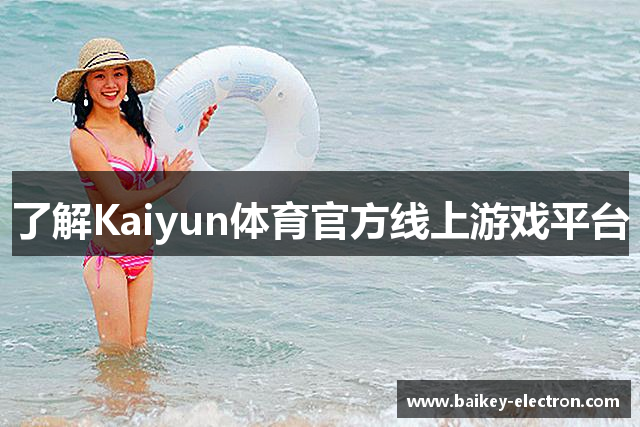 了解Kaiyun体育官方线上游戏平台